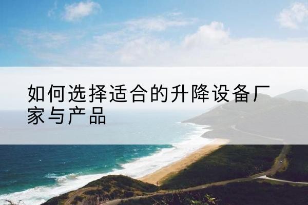马尾电动升降平台厂家-如何选择适合的升降设备厂家与产品
