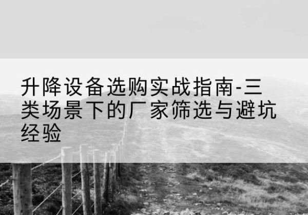 马尾移动式升降机厂家推荐-升降设备选购实战指南-三类场景下的厂家筛选与避坑经验