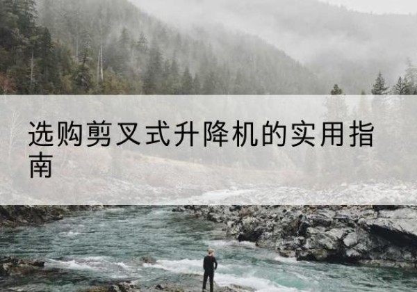 马尾剪叉式升降机怎么选-选购剪叉式升降机的实用指南