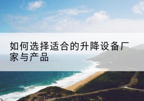 马尾电动升降平台厂家-如何选择适合的升降设备厂家与产品