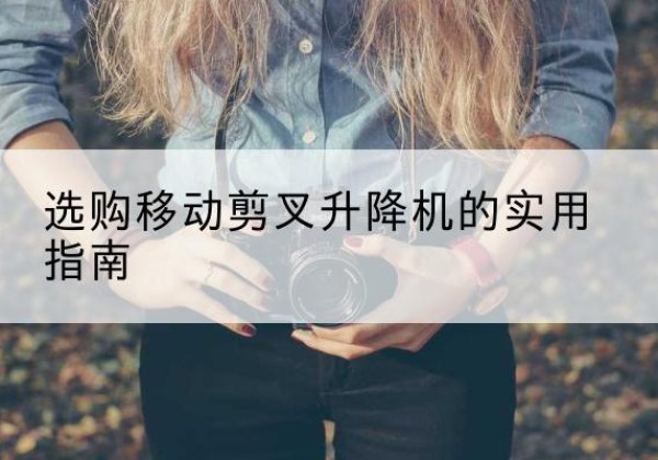 马尾移动剪叉升降机怎么选-选购移动剪叉升降机的实用指南