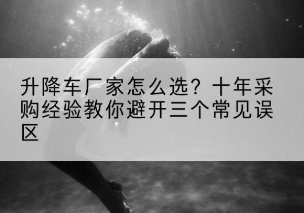 马尾升降车厂家-怎么选？十年采购经验教你避开三个常见误区