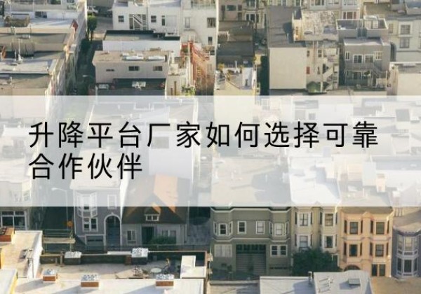 马尾升降平台厂家-如何选择可靠合作伙伴